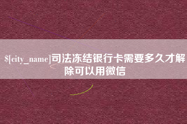黑河司法冻结银行卡需要多久才解除可以用微信