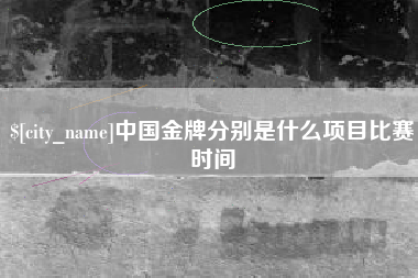 黑河中国金牌分别是什么项目比赛时间