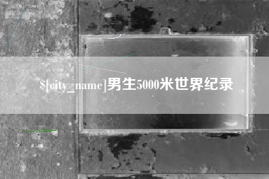 黑河男生5000米世界纪录